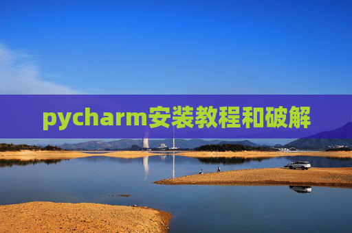 pycharm安装教程和破解 pycharm安装教程和破解